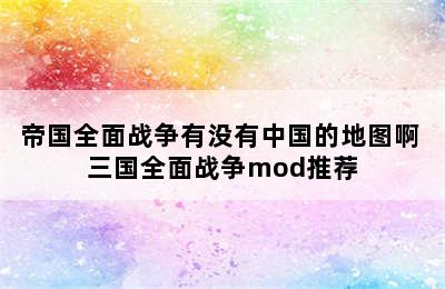 帝国全面战争有没有中国的地图啊 三国全面战争mod推荐